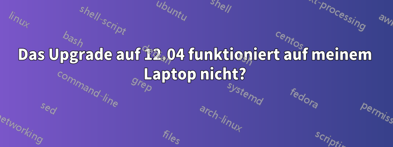 Das Upgrade auf 12.04 funktioniert auf meinem Laptop nicht?