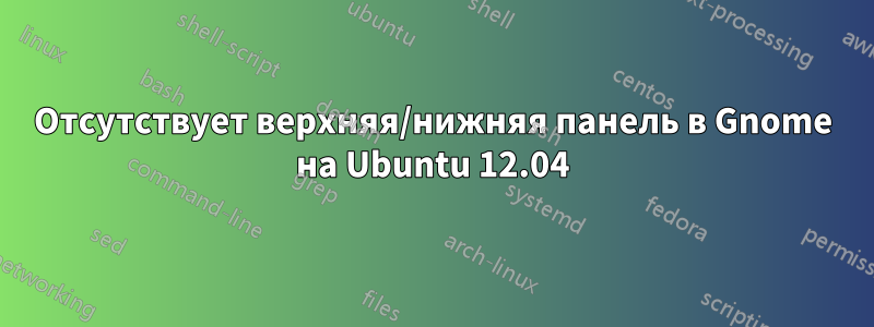 Отсутствует верхняя/нижняя панель в Gnome на Ubuntu 12.04