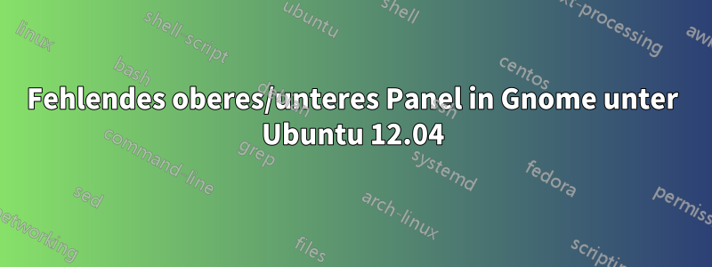 Fehlendes oberes/unteres Panel in Gnome unter Ubuntu 12.04