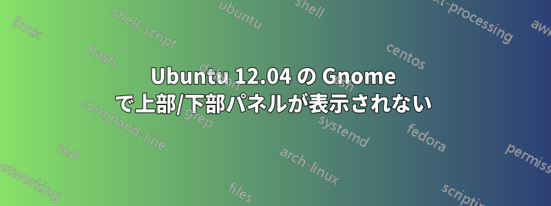 Ubuntu 12.04 の Gnome で上部/下部パネルが表示されない