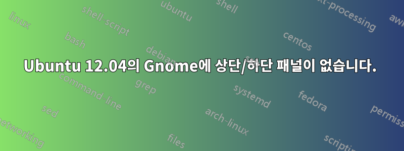 Ubuntu 12.04의 Gnome에 상단/하단 패널이 없습니다.