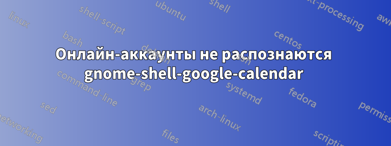 Онлайн-аккаунты не распознаются gnome-shell-google-calendar