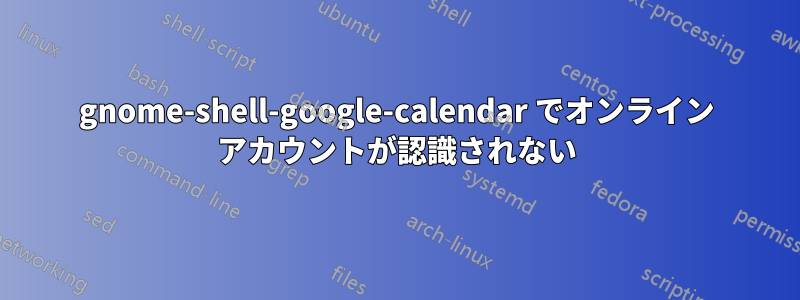 gnome-shell-google-calendar でオンライン アカウントが認識されない