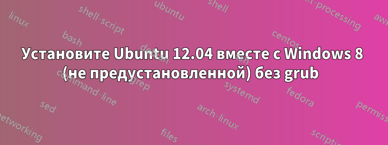 Установите Ubuntu 12.04 вместе с Windows 8 (не предустановленной) без grub 