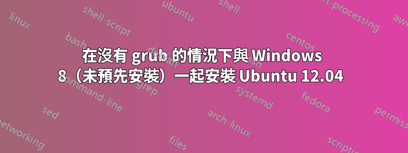 在沒有 grub 的情況下與 Windows 8（未預先安裝）一起安裝 Ubuntu 12.04 