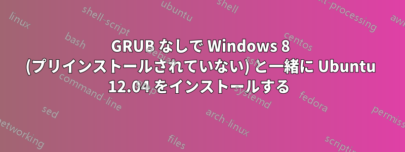 GRUB なしで Windows 8 (プリインストールされていない) と一緒に Ubuntu 12.04 をインストールする 