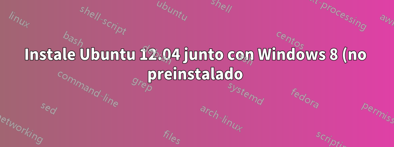 Instale Ubuntu 12.04 junto con Windows 8 (no preinstalado) sin grub