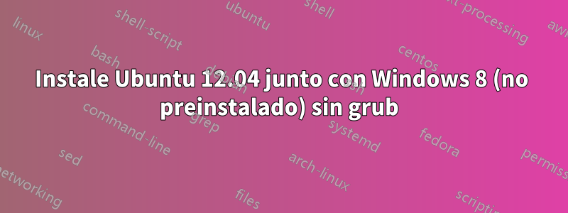 Instale Ubuntu 12.04 junto con Windows 8 (no preinstalado) sin grub 