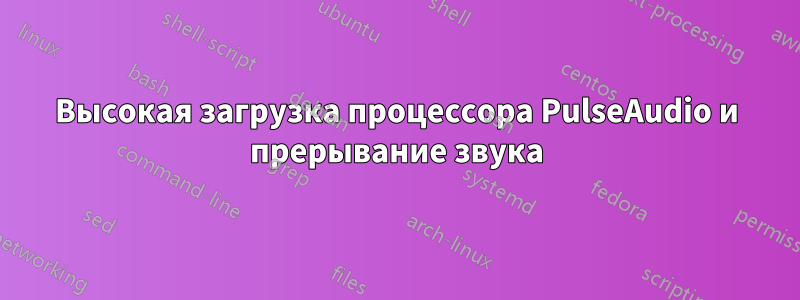 Высокая загрузка процессора PulseAudio и прерывание звука