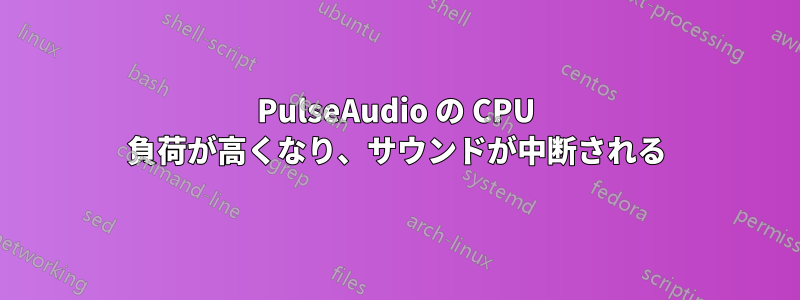 PulseAudio の CPU 負荷が高くなり、サウンドが中断される