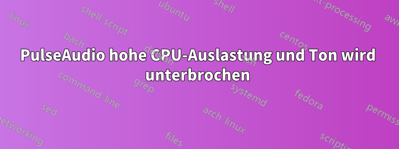 PulseAudio hohe CPU-Auslastung und Ton wird unterbrochen