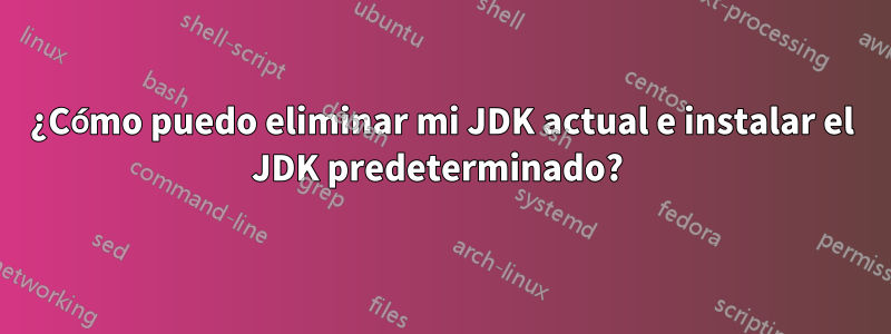 ¿Cómo puedo eliminar mi JDK actual e instalar el JDK predeterminado? 