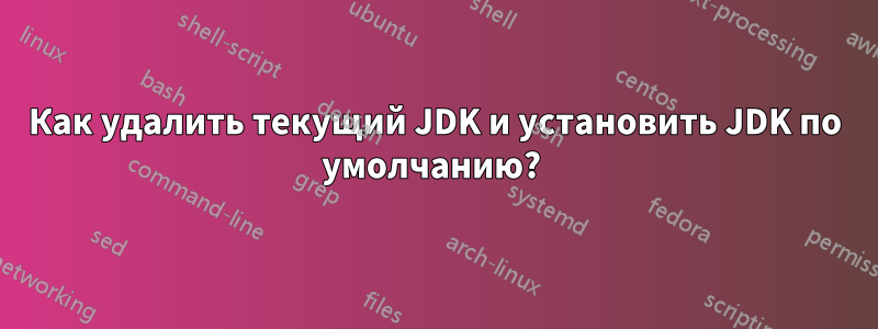 Как удалить текущий JDK и установить JDK по умолчанию? 