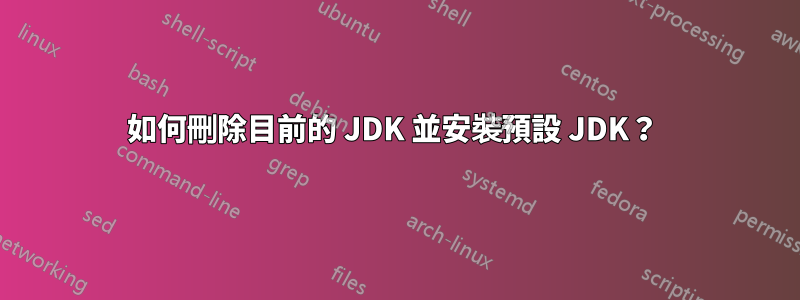 如何刪除目前的 JDK 並安裝預設 JDK？ 