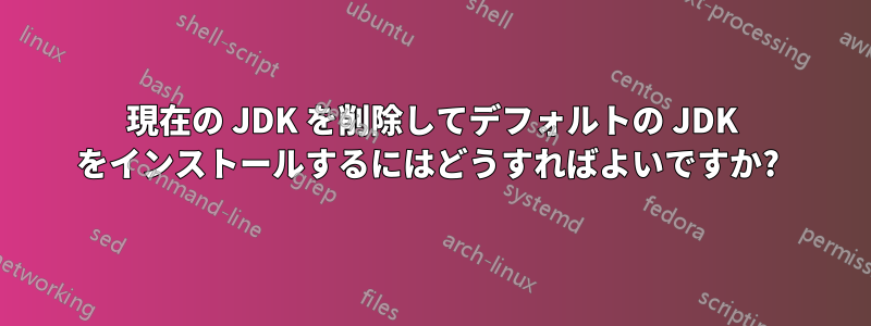 現在の JDK を削除してデフォルトの JDK をインストールするにはどうすればよいですか? 