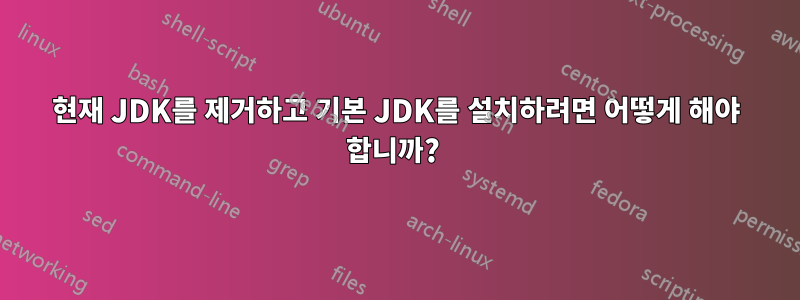 현재 JDK를 제거하고 기본 JDK를 설치하려면 어떻게 해야 합니까? 