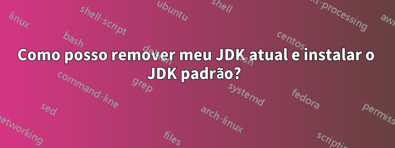 Como posso remover meu JDK atual e instalar o JDK padrão? 