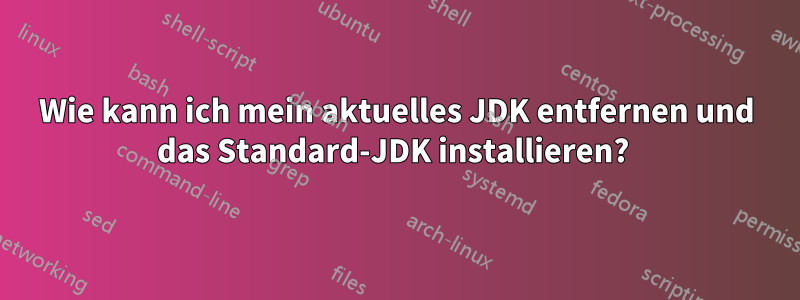 Wie kann ich mein aktuelles JDK entfernen und das Standard-JDK installieren? 