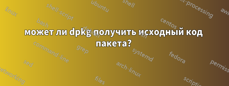 может ли dpkg получить исходный код пакета?