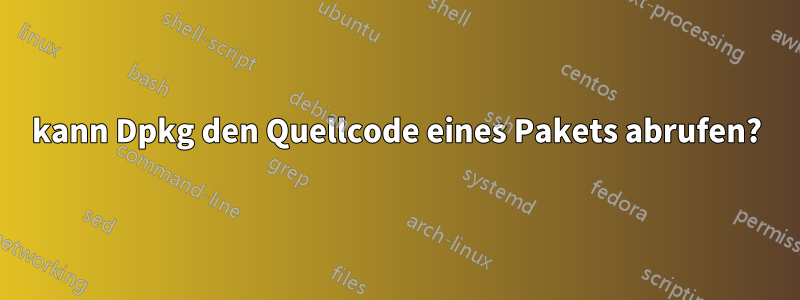 kann Dpkg den Quellcode eines Pakets abrufen?