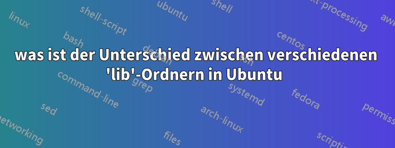 was ist der Unterschied zwischen verschiedenen 'lib'-Ordnern in Ubuntu 