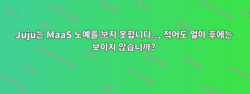 Juju는 MaaS 노예를 보지 못합니다... 적어도 얼마 후에는 보이지 않습니까?