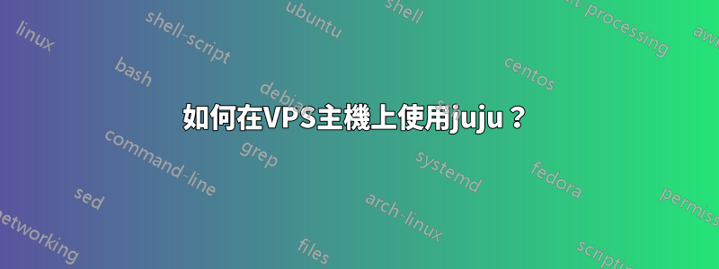 如何在VPS主機上使用juju？