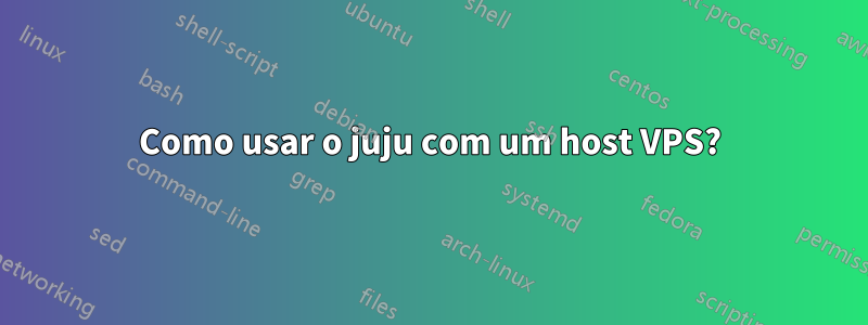 Como usar o juju com um host VPS?