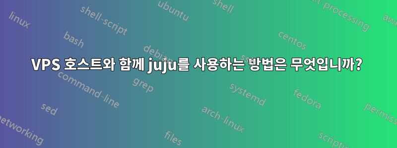 VPS 호스트와 함께 juju를 사용하는 방법은 무엇입니까?