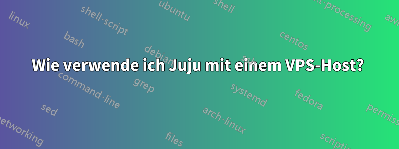 Wie verwende ich Juju mit einem VPS-Host?