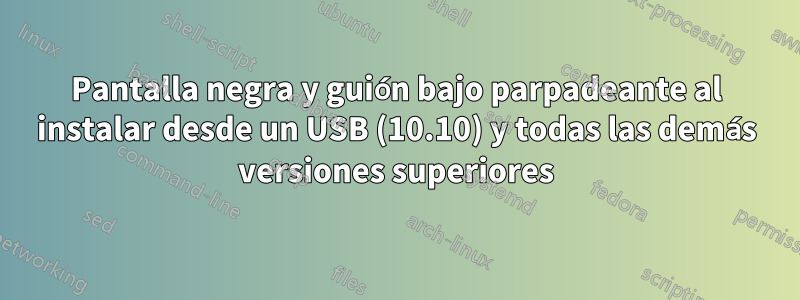 Pantalla negra y guión bajo parpadeante al instalar desde un USB (10.10) y todas las demás versiones superiores