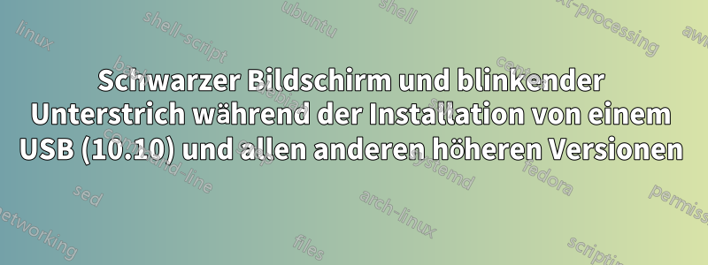 Schwarzer Bildschirm und blinkender Unterstrich während der Installation von einem USB (10.10) und allen anderen höheren Versionen