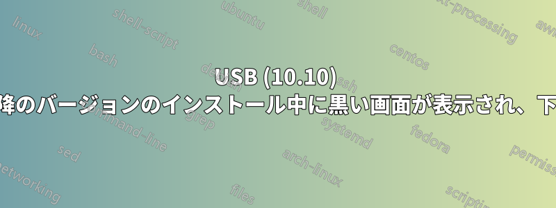 USB (10.10) およびそれ以降のバージョンのインストール中に黒い画面が表示され、下線が点滅する