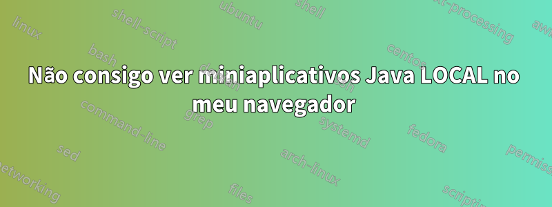 Não consigo ver miniaplicativos Java LOCAL no meu navegador