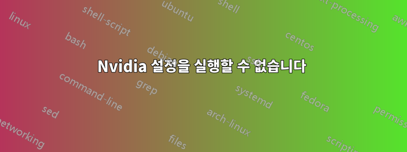 Nvidia 설정을 실행할 수 없습니다