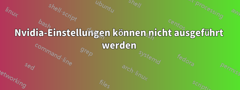 Nvidia-Einstellungen können nicht ausgeführt werden