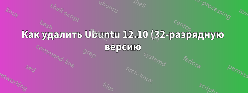 Как удалить Ubuntu 12.10 (32-разрядную версию) и заменить ее на 12.10 (64-разрядную версию), не нарушая двойную загрузку с Windows 8?