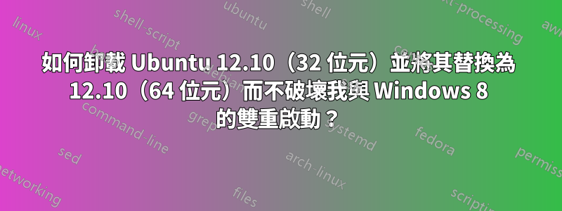 如何卸載 Ubuntu 12.10（32 位元）並將其替換為 12.10（64 位元）而不破壞我與 Windows 8 的雙重啟動？