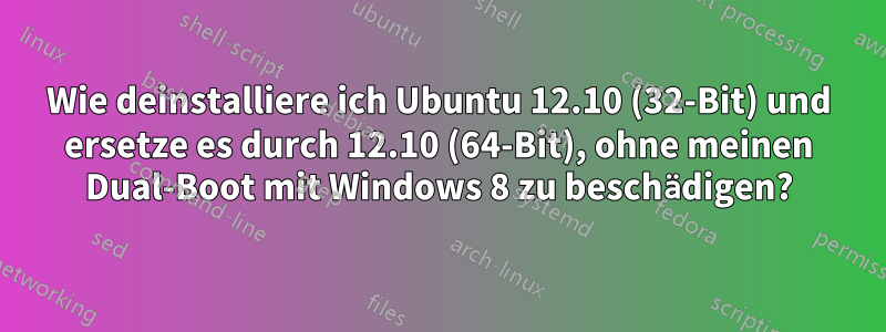 Wie deinstalliere ich Ubuntu 12.10 (32-Bit) und ersetze es durch 12.10 (64-Bit), ohne meinen Dual-Boot mit Windows 8 zu beschädigen?