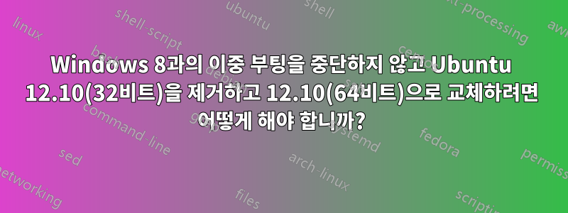 Windows 8과의 이중 부팅을 중단하지 않고 Ubuntu 12.10(32비트)을 제거하고 12.10(64비트)으로 교체하려면 어떻게 해야 합니까?