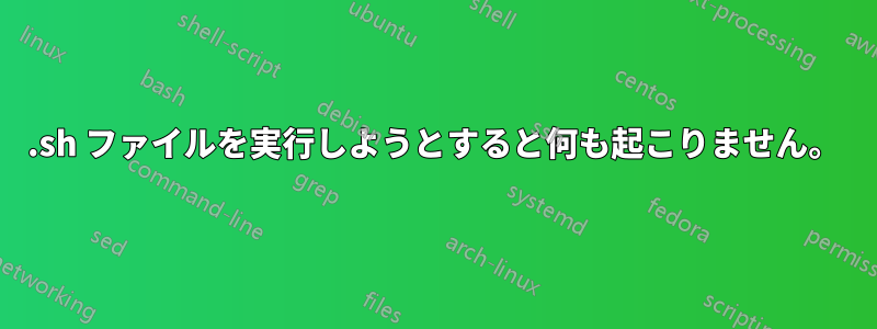 .sh ファイルを実行しようとすると何も起こりません。