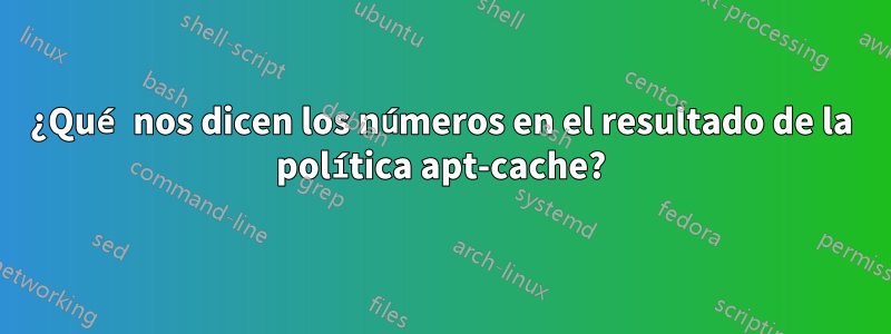 ¿Qué nos dicen los números en el resultado de la política apt-cache?