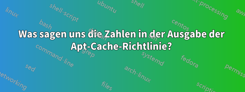 Was sagen uns die Zahlen in der Ausgabe der Apt-Cache-Richtlinie?