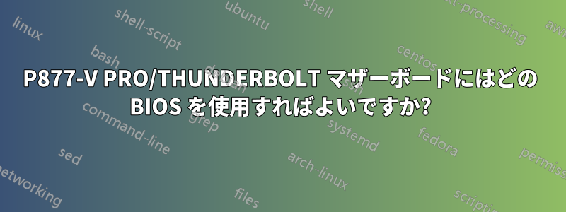 P877-V PRO/THUNDERBOLT マザーボードにはどの BIOS を使用すればよいですか?