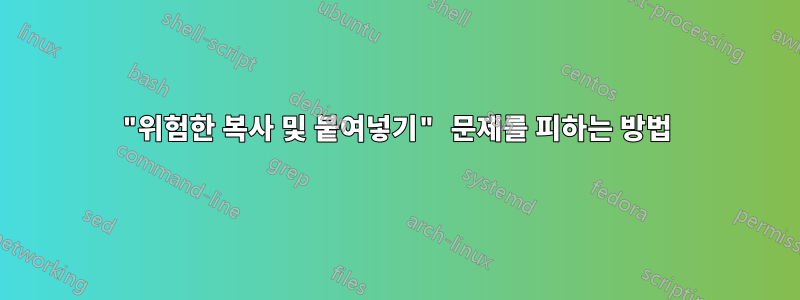 "위험한 복사 및 붙여넣기" 문제를 피하는 방법