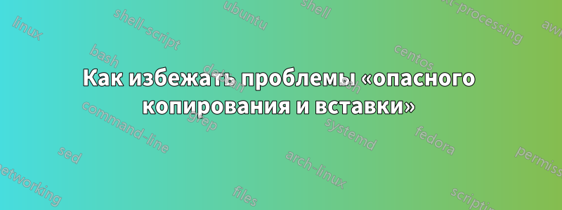 Как избежать проблемы «опасного копирования и вставки»