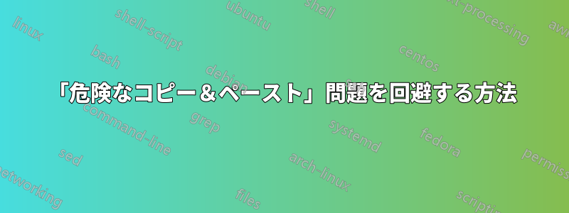 「危険なコピー＆ペースト」問題を回避する方法