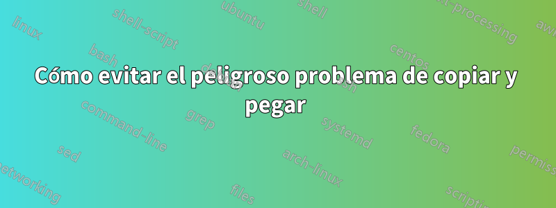 Cómo evitar el peligroso problema de copiar y pegar