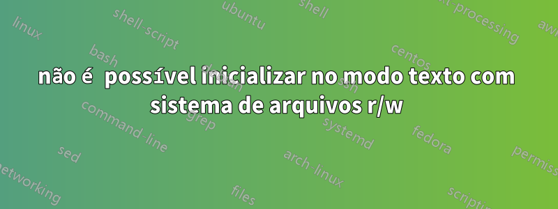 não é possível inicializar no modo texto com sistema de arquivos r/w