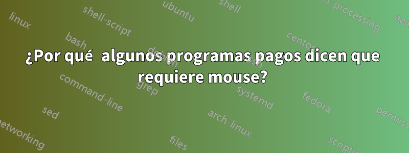 ¿Por qué algunos programas pagos dicen que requiere mouse?